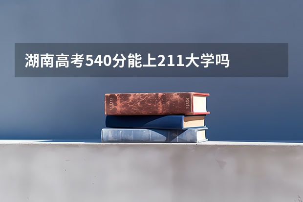 湖南高考540分能上211大学吗