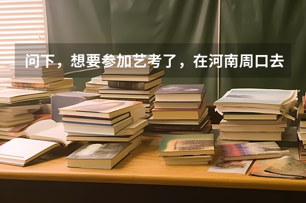 问下，想要参加艺考了，在河南周口去哪里培训好呢？