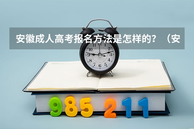 安徽成人高考报名方法是怎样的？（安徽科技学院成人高考报名入口？）