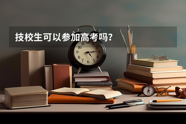 技校生可以参加高考吗？