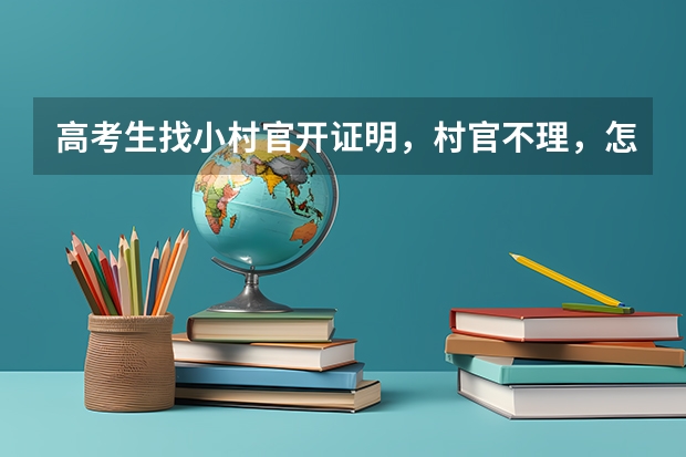 高考生找小村官开证明，村官不理，怎么办