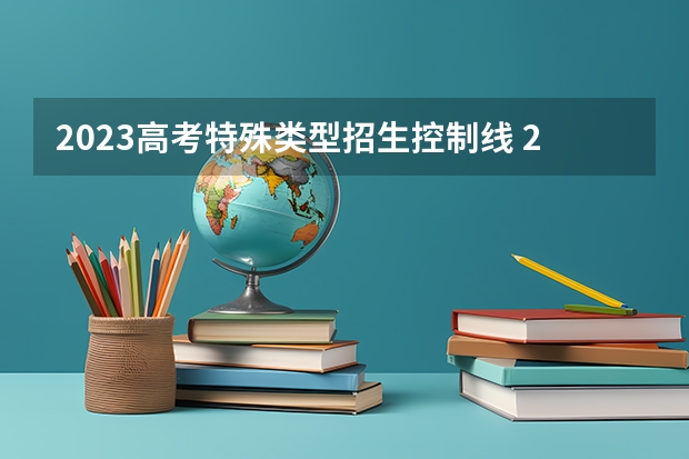 2023高考特殊类型招生控制线 2023 年高考录取分数线一览表