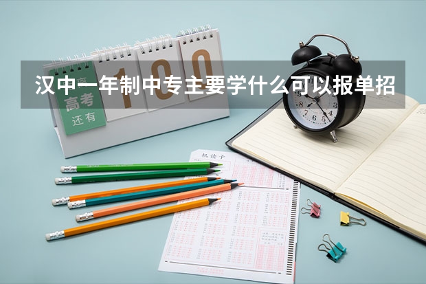 汉中一年制中专主要学什么可以报单招高考吗
