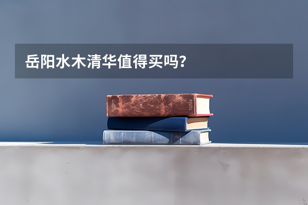 岳阳水木清华值得买吗？