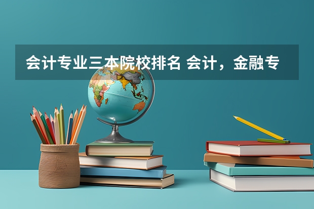 会计专业三本院校排名 会计，金融专业好些的二本，三本有啥？