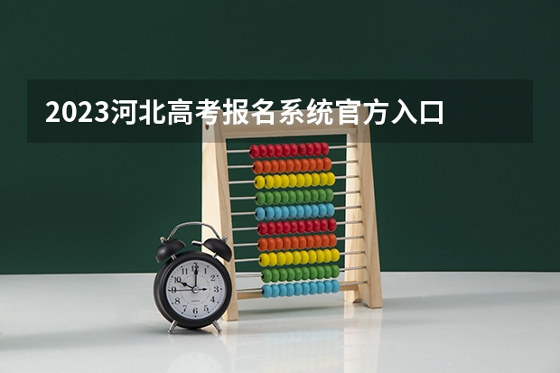2023河北高考报名系统官方入口 今年河北高考时间2023