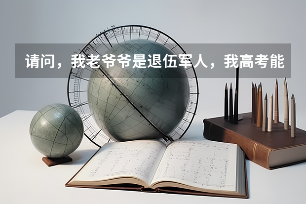 请问，我老爷爷是退伍军人，我高考能加分吗
