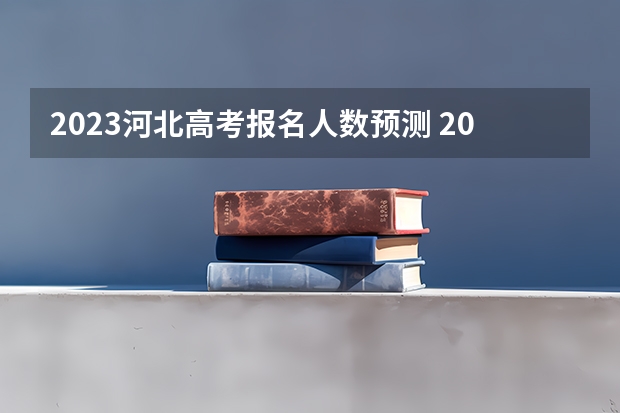 2023河北高考报名人数预测 2023年河北高考体检时间