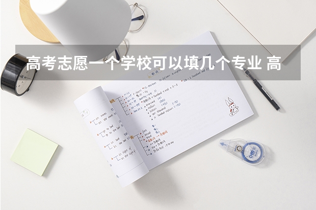 高考志愿一个学校可以填几个专业 高考志愿填几个学校几个专业