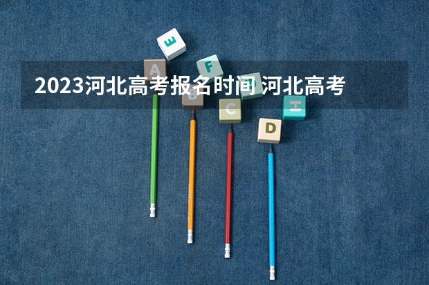2023河北高考报名时间 河北高考成绩排名排名