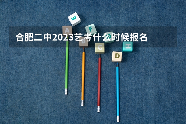 合肥二中2023艺考什么时候报名