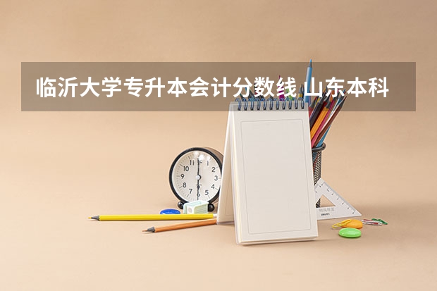 临沂大学专升本会计分数线 山东本科分数线