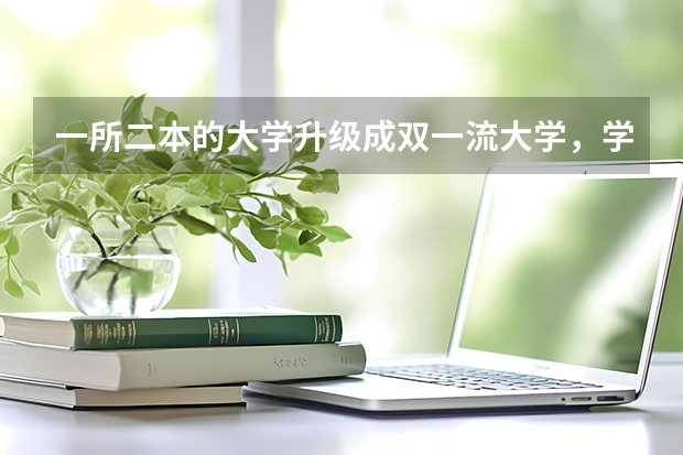 一所二本的大学升级成双一流大学，学生的学历也会相应的提升吗？