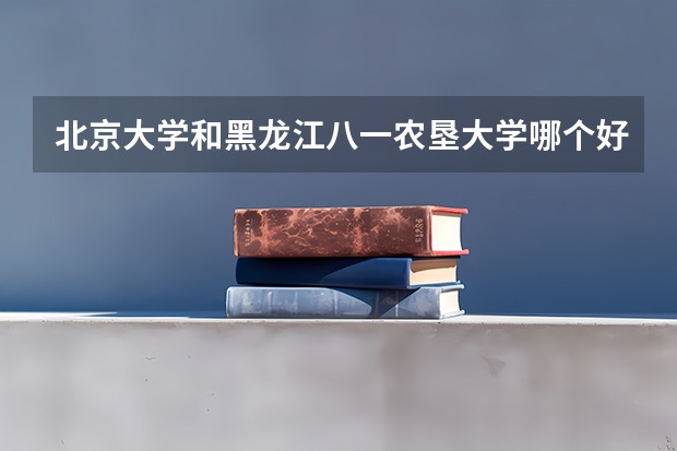 北京大学和黑龙江八一农垦大学哪个好
