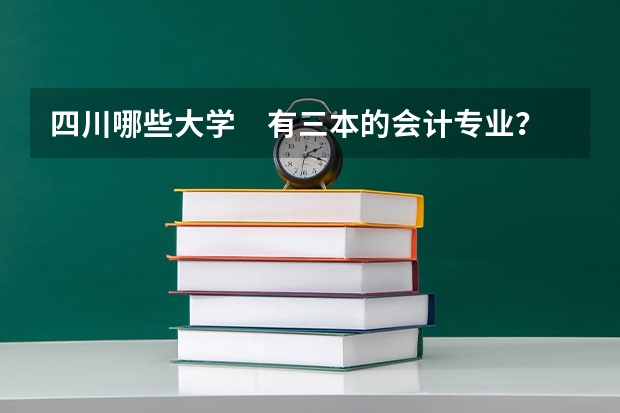 四川哪些大学　有三本的会计专业？