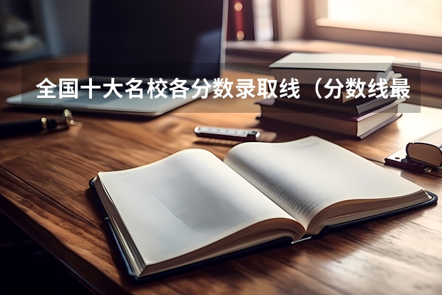 全国十大名校各分数录取线（分数线最低的二本大学）
