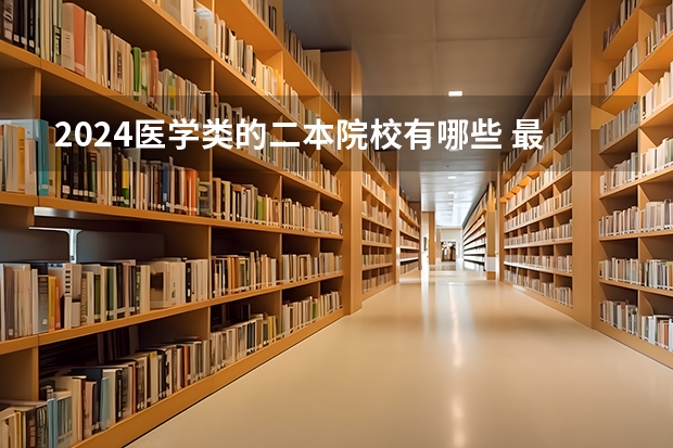 2024医学类的二本院校有哪些 最新医学二本名单汇总