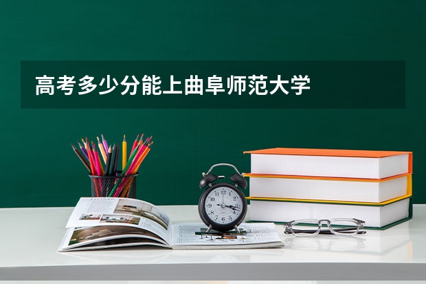 高考多少分能上曲阜师范大学