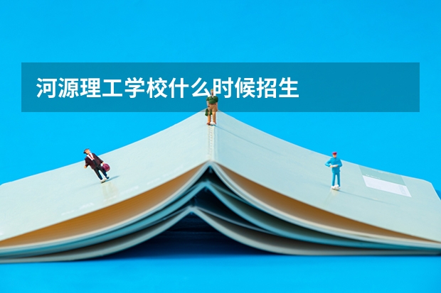 河源理工学校什么时候招生