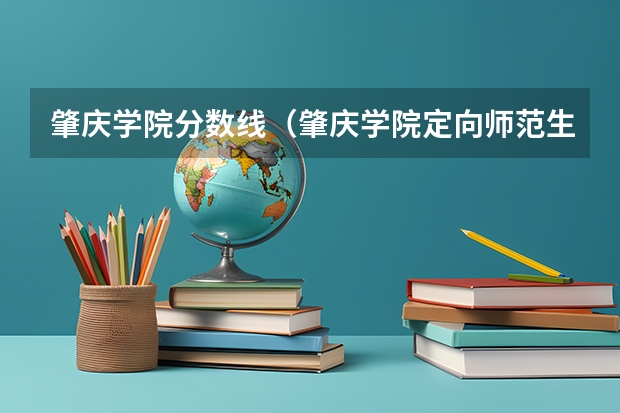 肇庆学院分数线（肇庆学院定向师范生分数线）