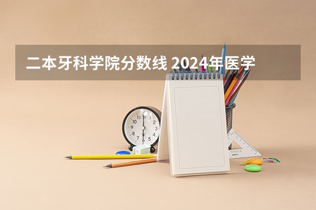 二本牙科学院分数线 2024年医学类二本最低分数线