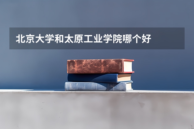 北京大学和太原工业学院哪个好