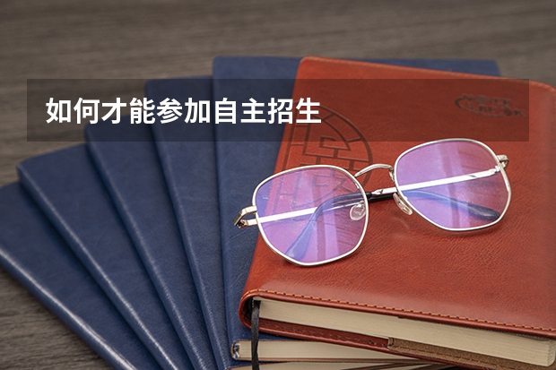 如何才能参加自主招生