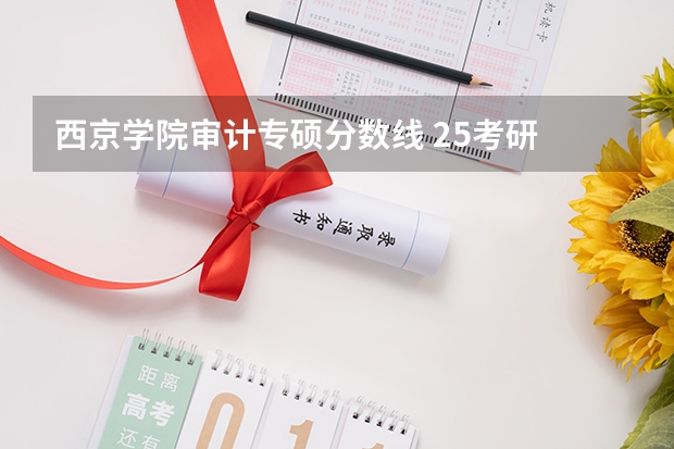 西京学院审计专硕分数线 25考研 | 最新2024全国MAud审计硕士院校学费和分数线汇总！
