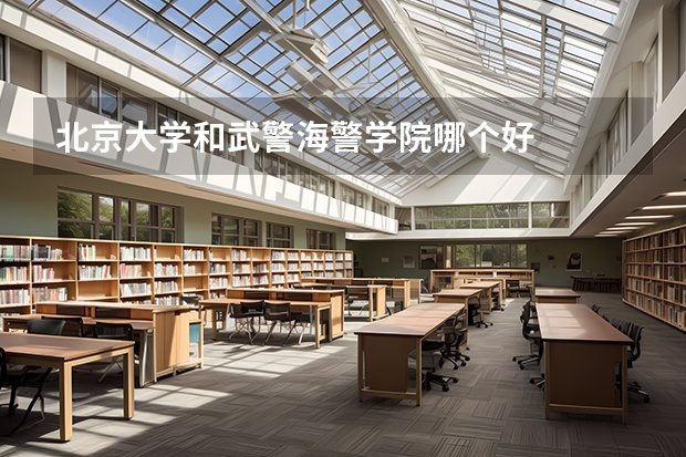 北京大学和武警海警学院哪个好