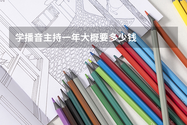 学播音主持一年大概要多少钱