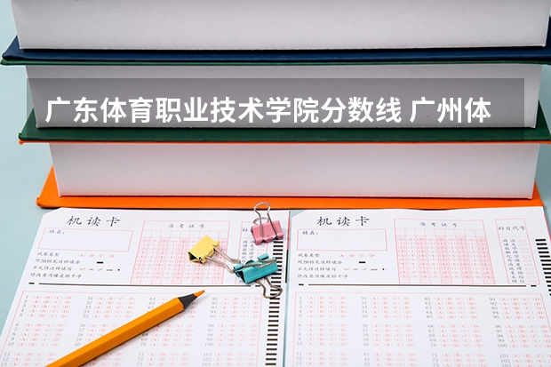 广东体育职业技术学院分数线 广州体育大学体育生录取分数线2023