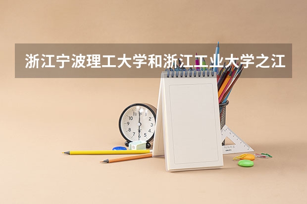 浙江宁波理工大学和浙江工业大学之江学院哪个好