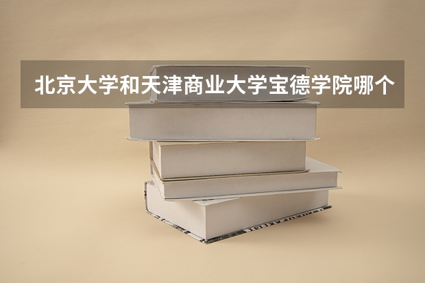 北京大学和天津商业大学宝德学院哪个好