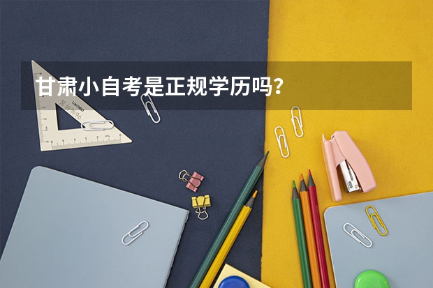 甘肃小自考是正规学历吗？