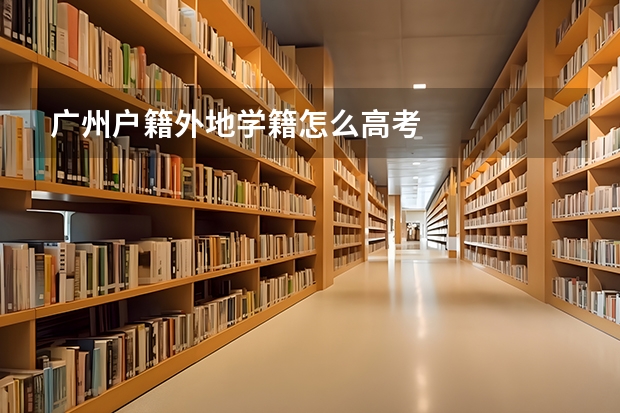 广州户籍外地学籍怎么高考