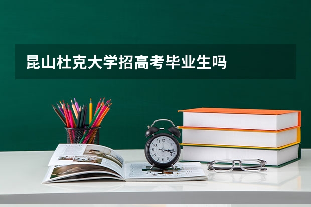 昆山杜克大学招高考毕业生吗