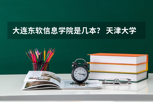 大连东软信息学院是几本？ 天津大学仁爱学院是几类本科？