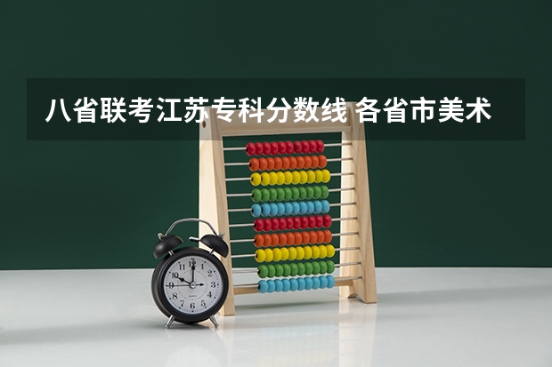 八省联考江苏专科分数线 各省市美术类统（联）考合格线汇总！