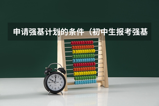 申请强基计划的条件（初中生报考强基计划的要求）