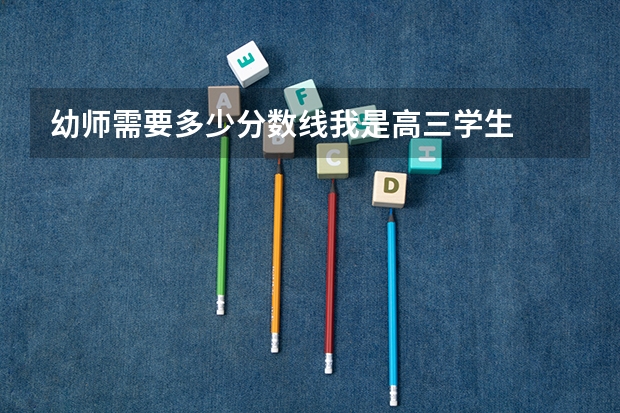 幼师需要多少分数线我是高三学生