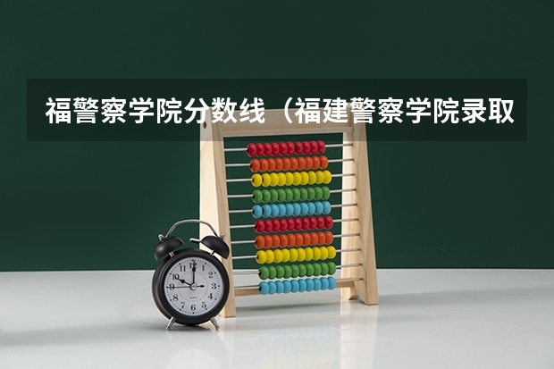 福警察学院分数线（福建警察学院录取分数线）