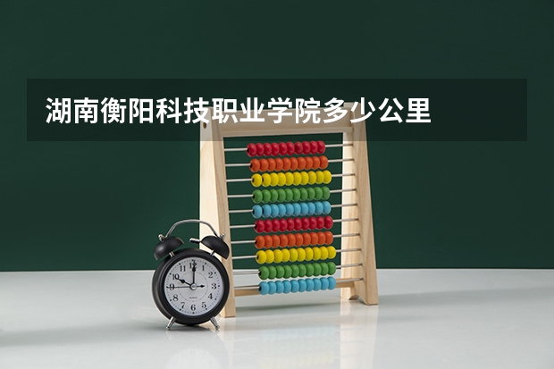 湖南衡阳科技职业学院多少公里