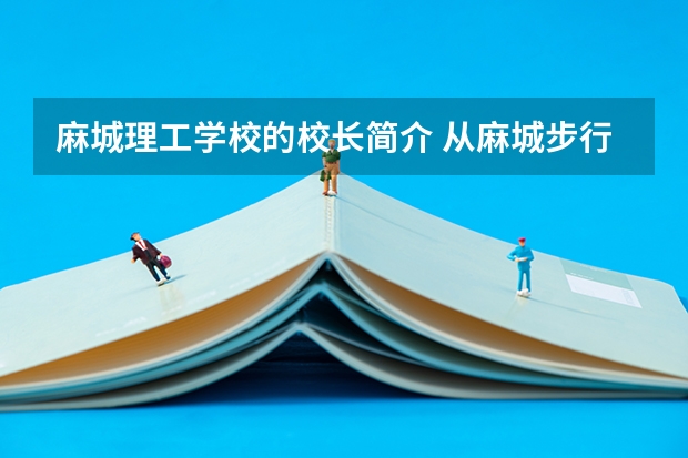 麻城理工学校的校长简介 从麻城步行街到理工坐几路公交车…