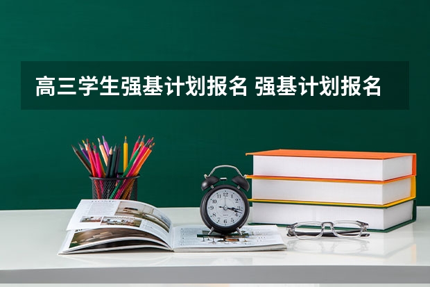 高三学生强基计划报名 强基计划报名时间和方式