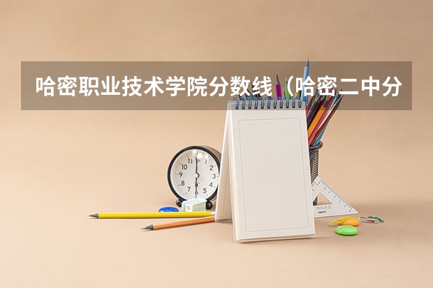 哈密职业技术学院分数线（哈密二中分数线~）