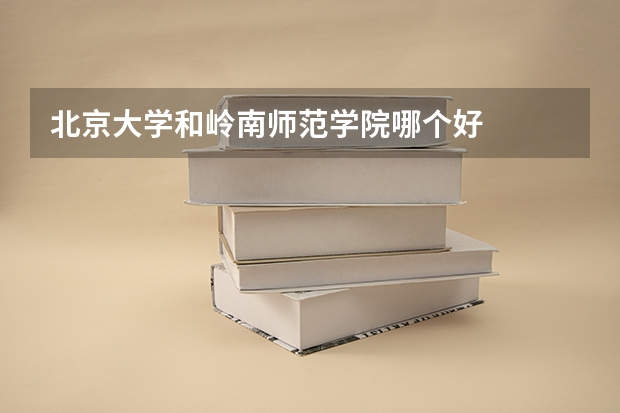 北京大学和岭南师范学院哪个好