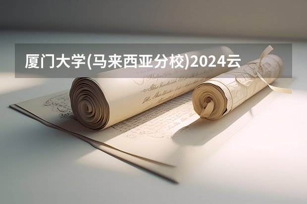 厦门大学(马来西亚分校)2024云南高考招生计划详解