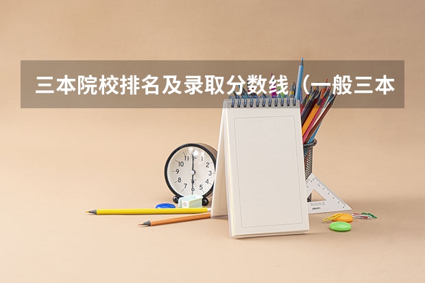 三本院校排名及录取分数线（一般三本大学录取分数线）