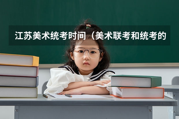 江苏美术统考时间（美术联考和统考的区别）