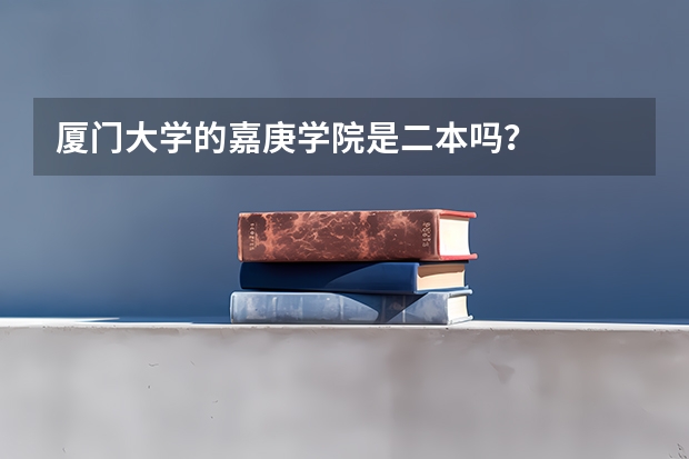 厦门大学的嘉庚学院是二本吗？